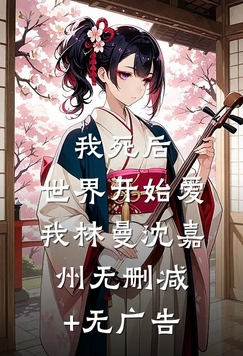 我死后，世界开始爱我林曼沈嘉州无删减+无广告
