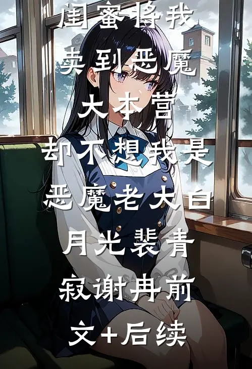 闺蜜将我卖到恶魔大本营，却不想我是恶魔老大白月光裴青寂谢冉前文+后续