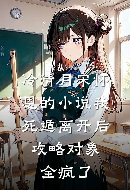 冷清月宋怀恩的小说我死遁离开后，攻略对象全疯了