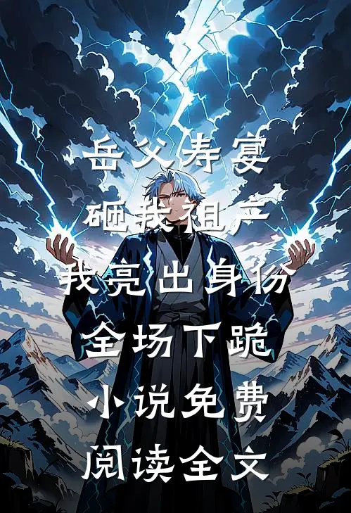 岳父寿宴砸我祖产，我亮出身份全场下跪小说免费阅读全文