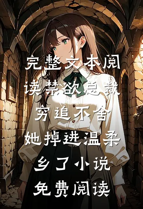 完整文本阅读禁欲总裁穷追不舍,她掉进温柔乡了小说免费阅读