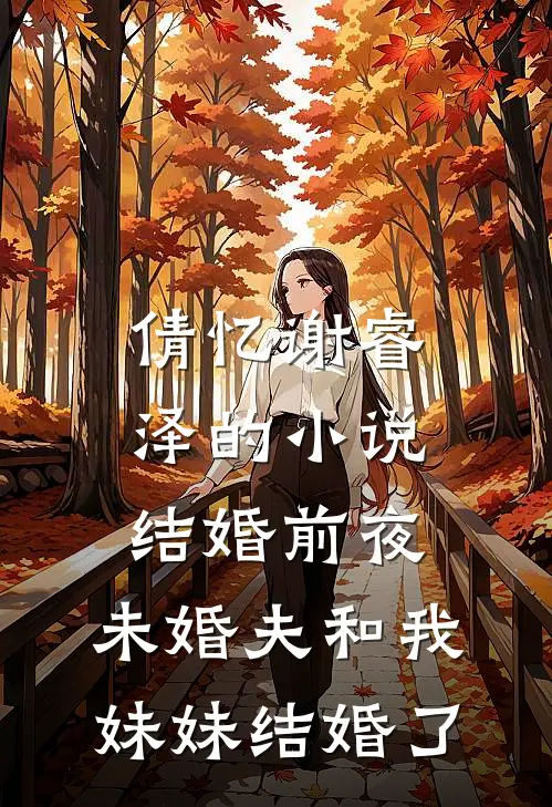 倩忆谢睿泽的小说结婚前夜，未婚夫和我妹妹结婚了