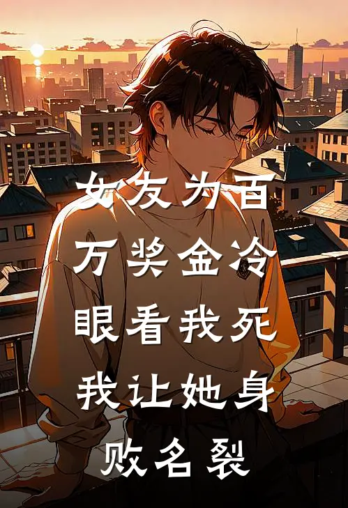 女友为百万奖金冷眼看我死，我让她身败名裂