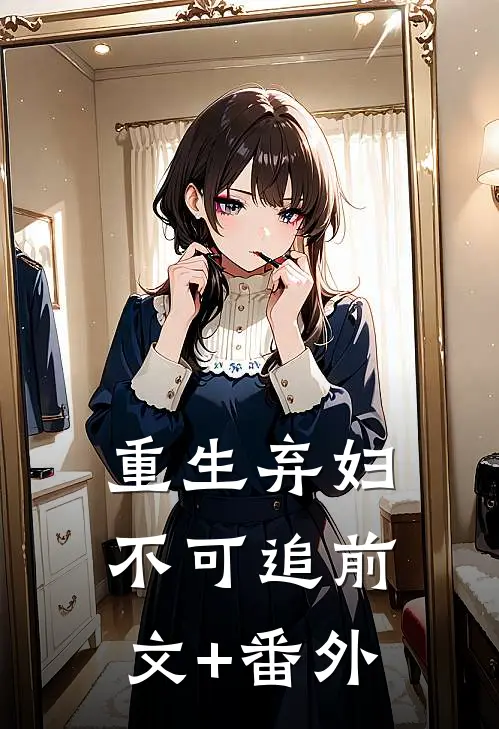 重生弃妇不可追前文+番外