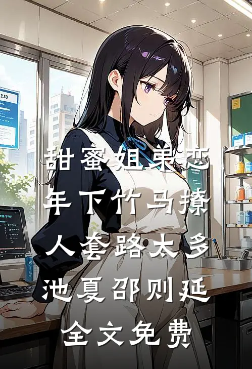 甜蜜姐弟恋：年下竹马撩人套路太多池夏邵则延全文免费