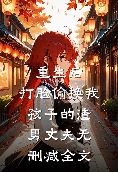 重生后，打脸偷换我孩子的渣男丈夫无删减全文
