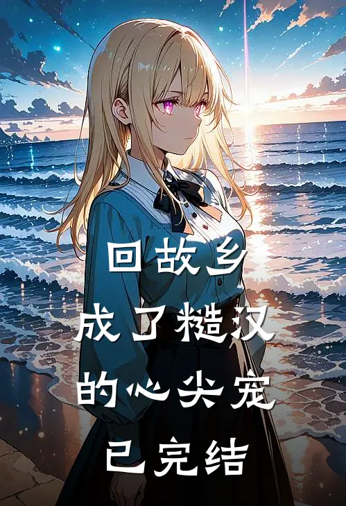 回故乡，成了糙汉的心尖宠已完结