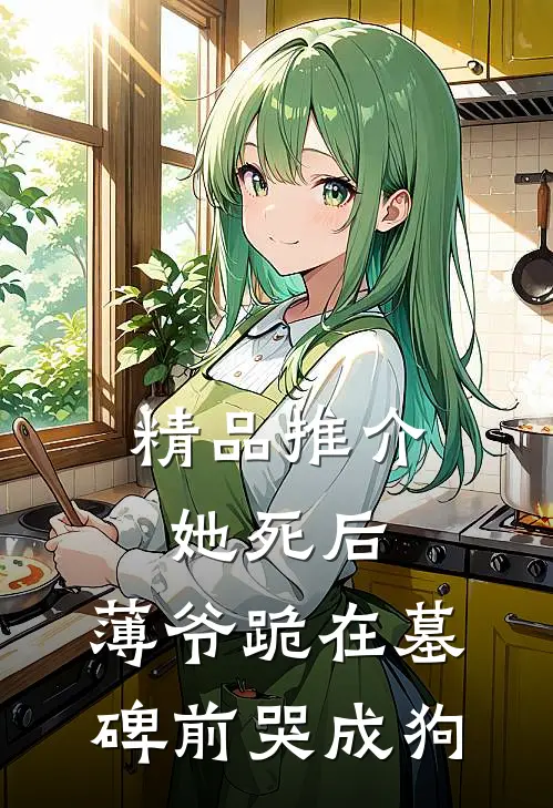 精品推介她死后,薄爷跪在墓碑前哭成狗