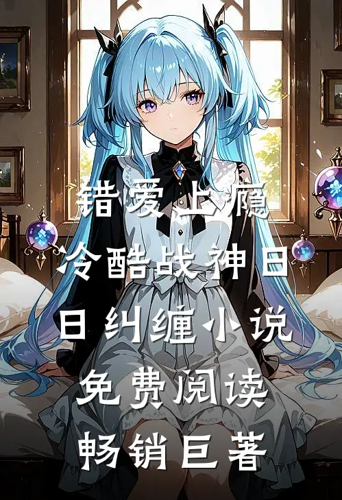 错爱上瘾,冷酷战神日日纠缠小说免费阅读畅销巨著