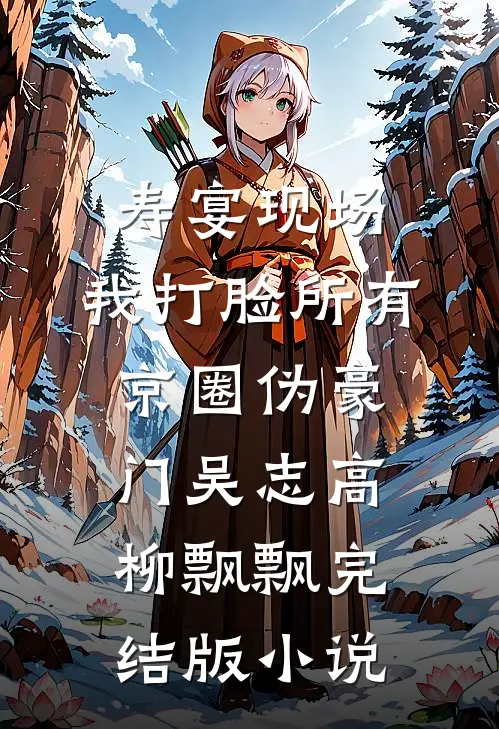 寿宴现场，我打脸所有京圈伪豪门吴志高柳飘飘完结版小说