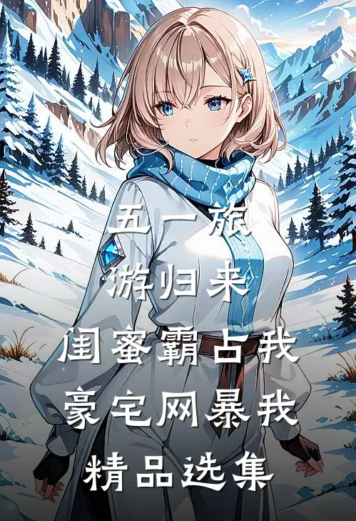 五一旅游归来，闺蜜霸占我豪宅网暴我精品选集
