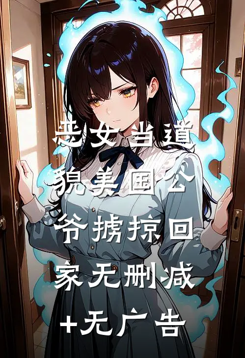 恶女当道：貌美国公爷掳掠回家无删减+无广告