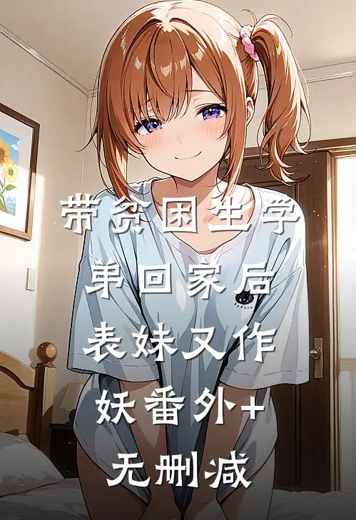 带贫困生学弟回家后，表妹又作妖番外+无删减