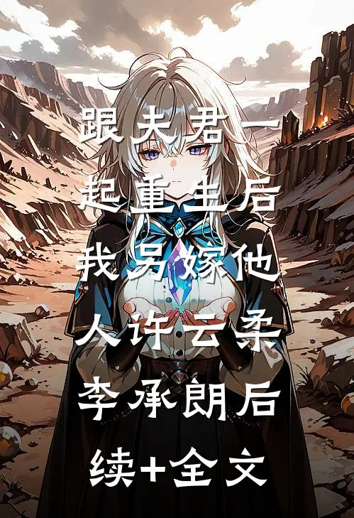 跟夫君一起重生后，我另嫁他人许云柔李承朗后续+全文