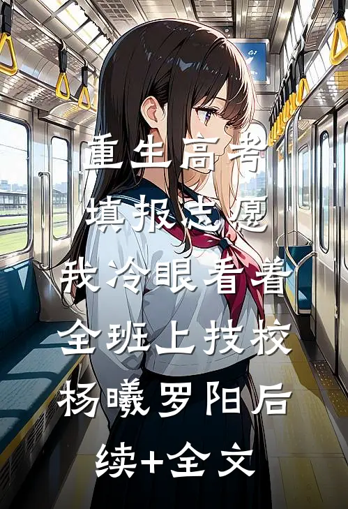 重生高考填报志愿：我冷眼看着全班上技校杨曦罗阳后续+全文