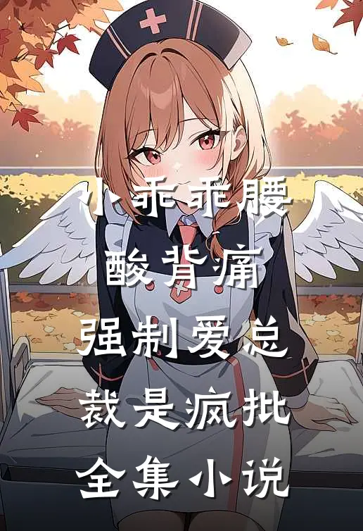 小乖乖腰酸背痛，强制爱总裁是疯批全集小说