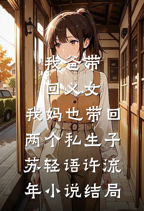 我爸带回义女，我妈也带回两个私生子苏轻语许流年小说结局