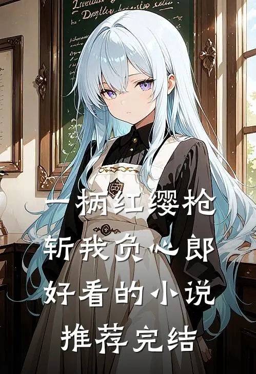 一柄红缨枪，斩我负心郎好看的小说推荐完结