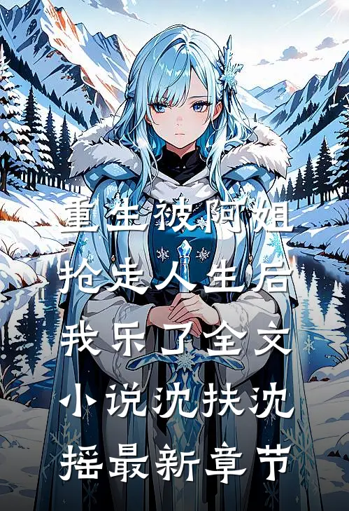 重生被阿姐抢走人生后，我乐了全文小说沈扶沈摇最新章节