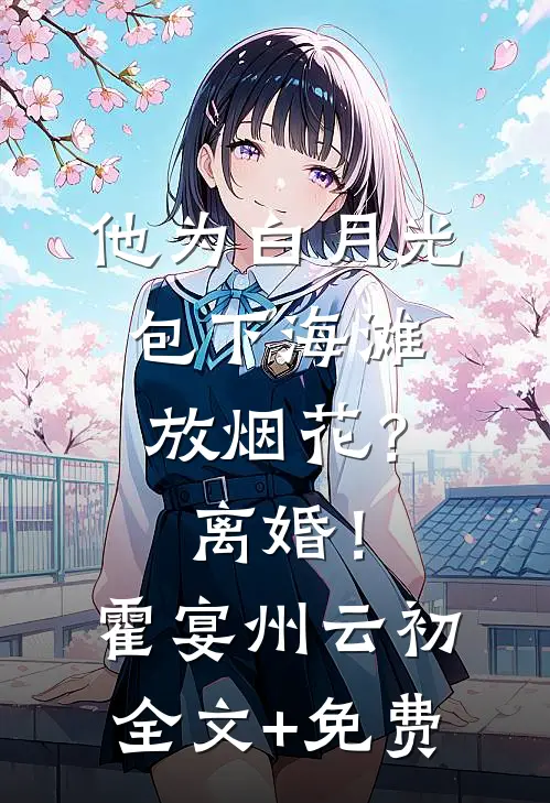 他为白月光包下海滩放烟花？离婚！霍宴州云初全文+免费