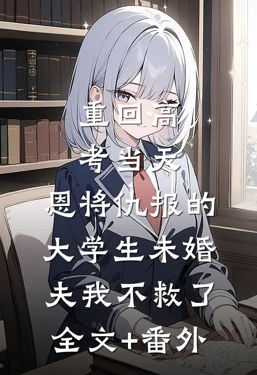 重回高考当天，恩将仇报的大学生未婚夫我不救了全文+番外