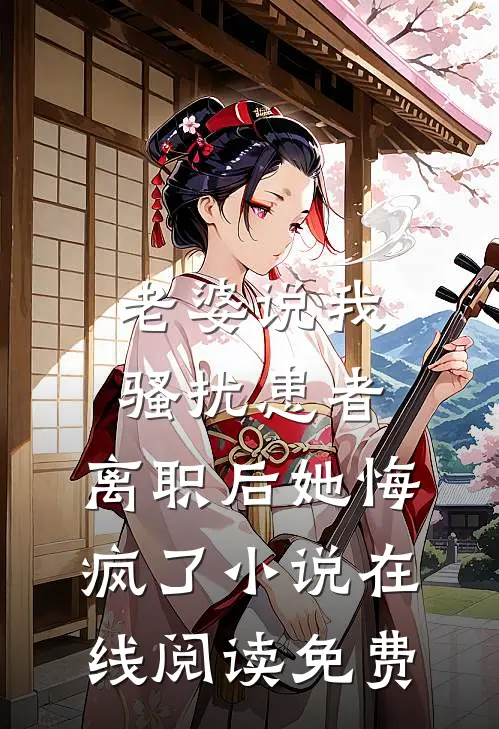 老婆说我骚扰患者，离职后她悔疯了小说在线阅读免费
