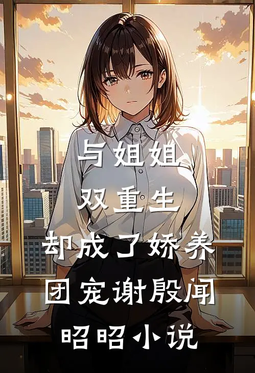 与姐姐双重生，却成了娇养团宠谢殷闻昭昭小说