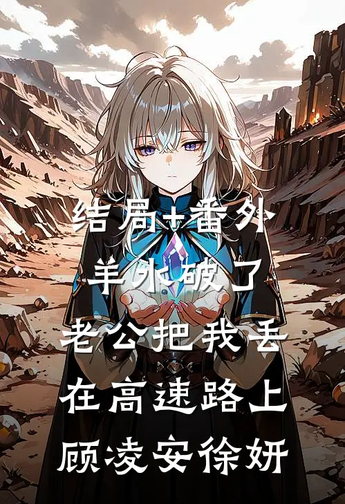 结局+番外羊水破了，老公把我丢在高速路上顾凌安徐妍