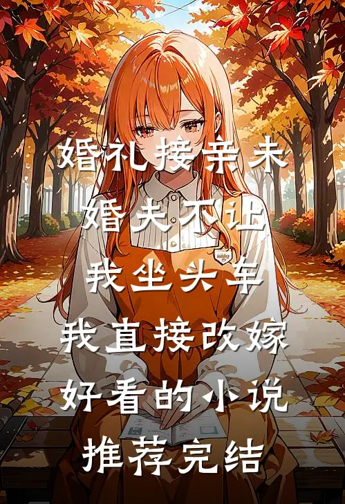 婚礼接亲未婚夫不让我坐头车，我直接改嫁好看的小说推荐完结
