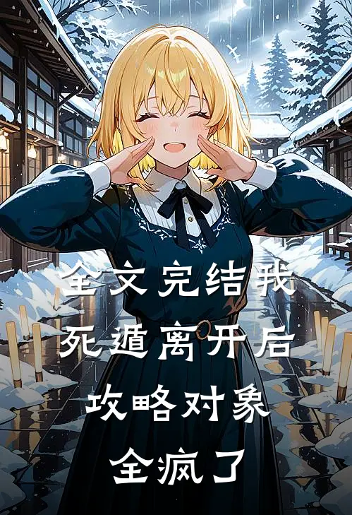 全文完结我死遁离开后，攻略对象全疯了