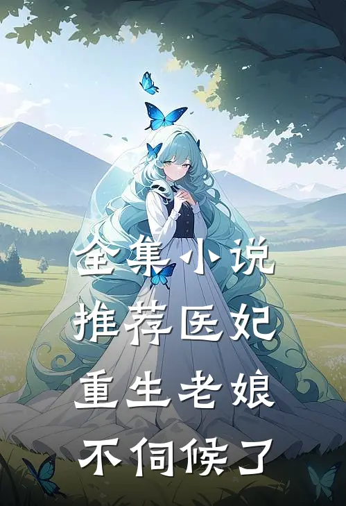 全集小说推荐医妃重生老娘不伺候了