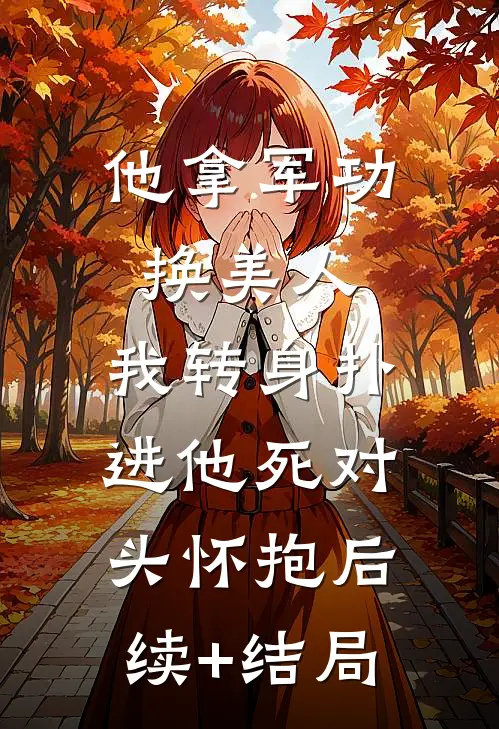 他拿军功换美人，我转身扑进他死对头怀抱后续+结局