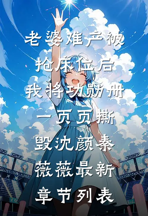 老婆难产被抢床位后，我将功勋册一页页撕毁沈颜秦薇薇最新章节列表