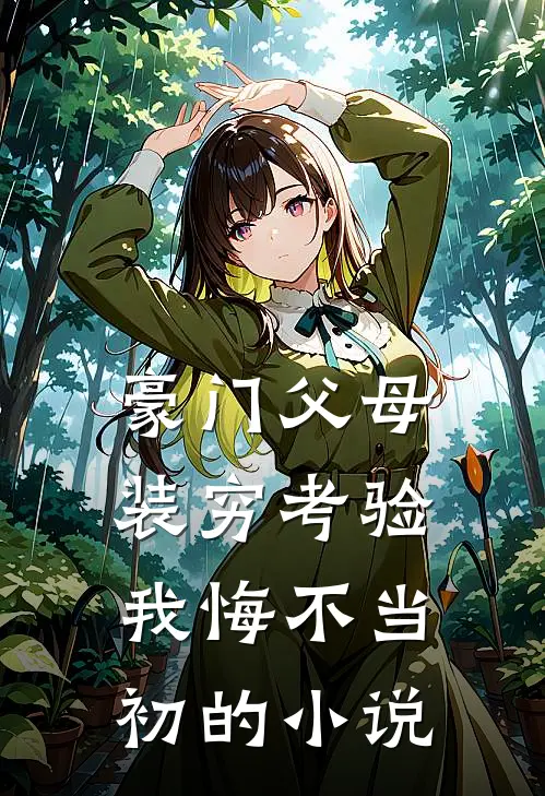 豪门父母装穷考验我悔不当初的小说