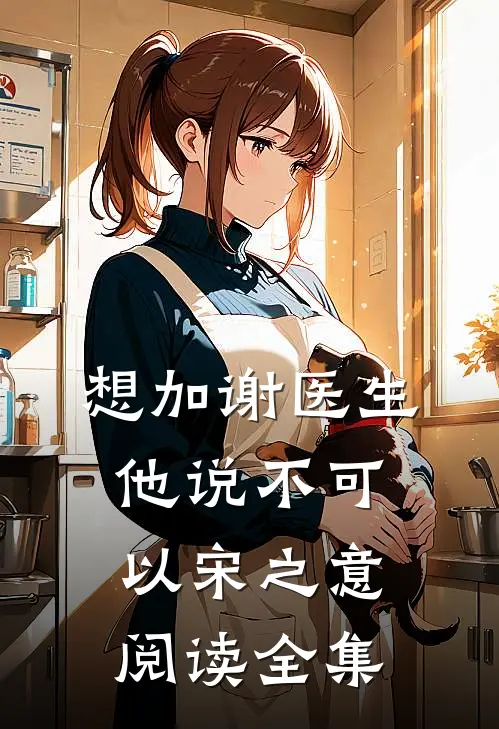 想加谢医生,他说不可以宋之意阅读全集