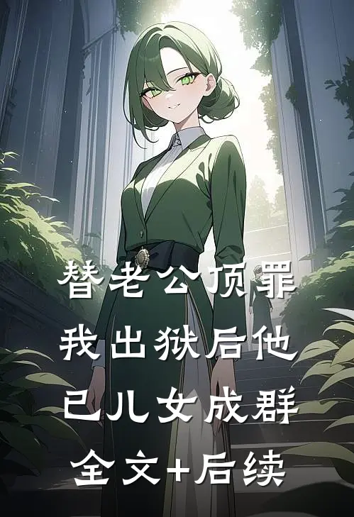 替老公顶罪，我出狱后他已儿女成群全文+后续