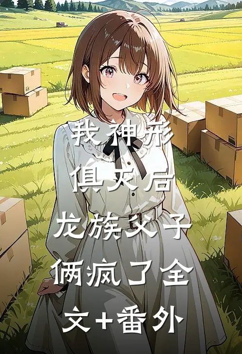 我神形俱灭后，龙族父子俩疯了全文+番外