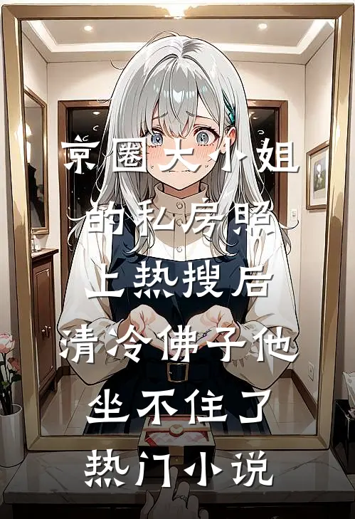 京圈大小姐的私房照上热搜后，清冷佛子他坐不住了热门小说