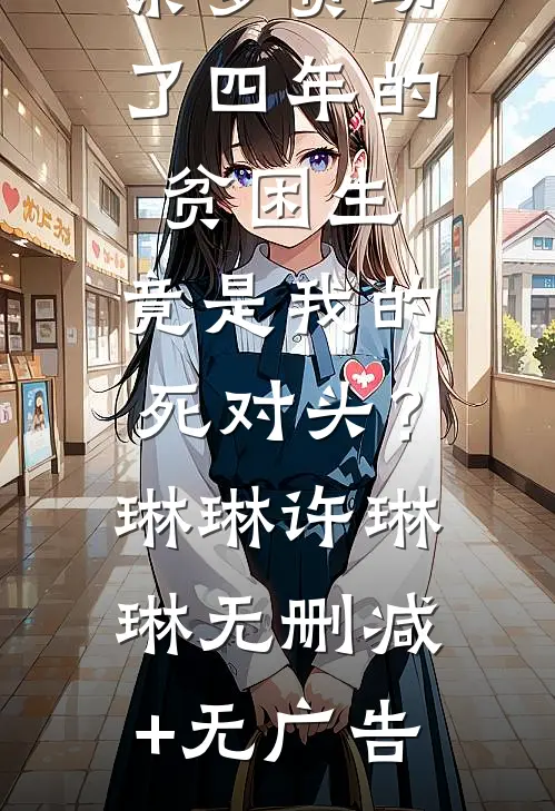 亲爹资助了四年的贫困生，竟是我的死对头？琳琳许琳琳无删减+无广告
