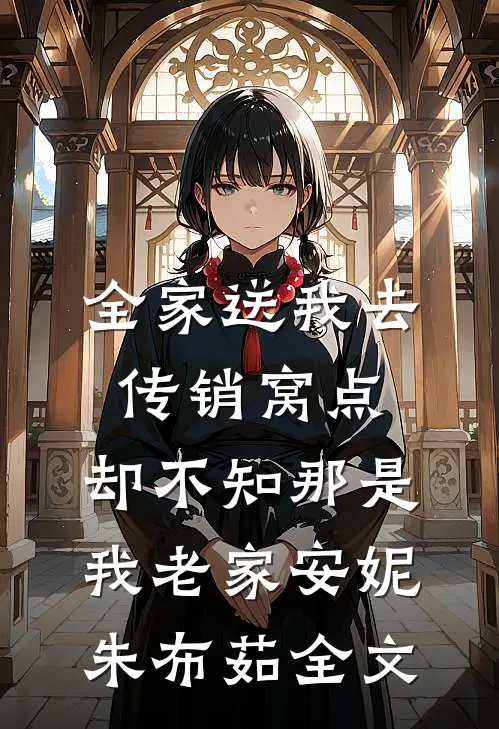 全家送我去传销窝点，却不知那是我老家安妮朱布茹全文