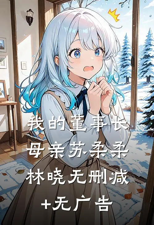 我的董事长母亲苏柔柔林晓无删减+无广告