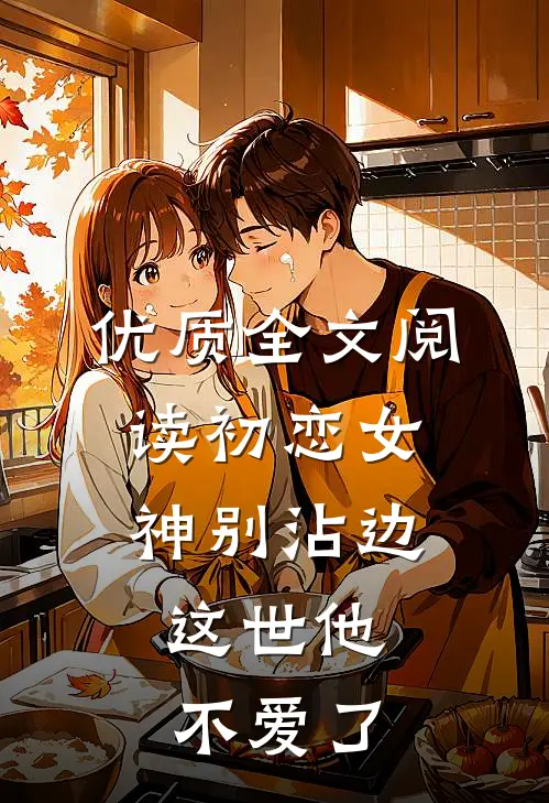 优质全文阅读初恋女神别沾边，这世他不爱了