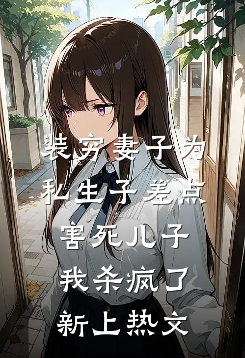 装穷妻子为私生子差点害死儿子，我杀疯了新上热文