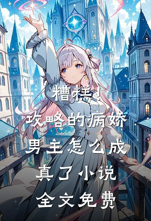 糟糕!攻略的病娇男主怎么成真了全文免费