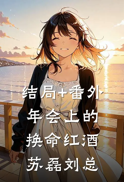 结局+番外年会上的换命红酒苏磊刘总
