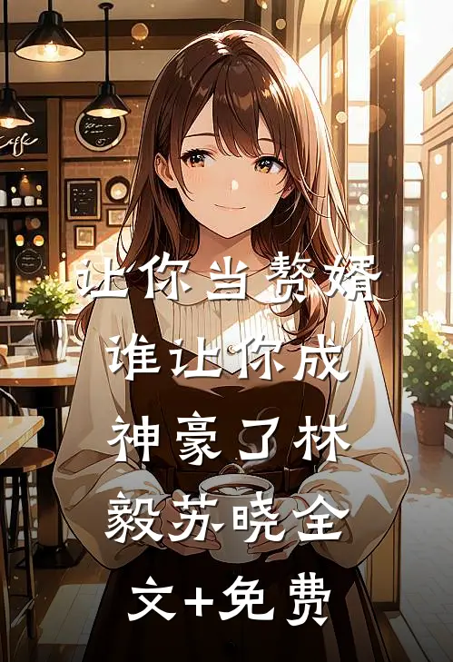 让你当赘婿，谁让你成神豪了林毅苏晓全文+免费