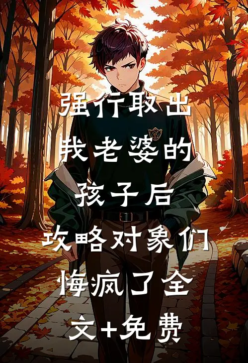 强行取出我老婆的孩子后，攻略对象们悔疯了全文+免费