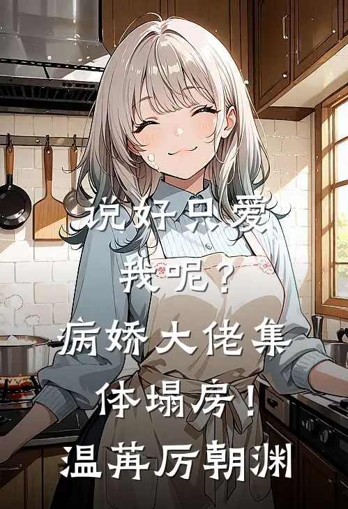 说好只爱我呢？病娇大佬集体塌房！温苒厉朝渊