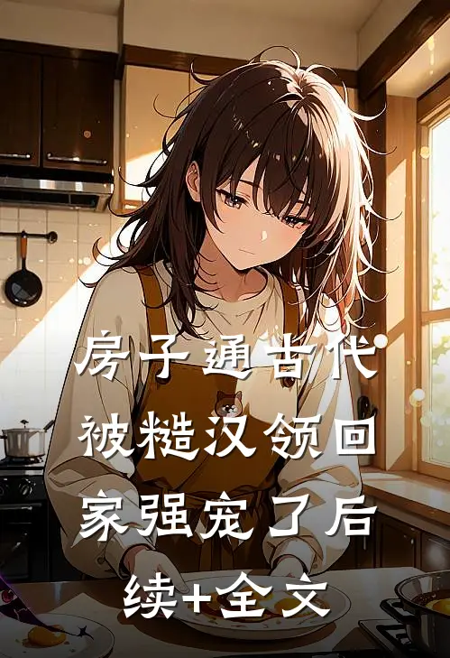 房子通古代，被糙汉领回家强宠了后续+全文