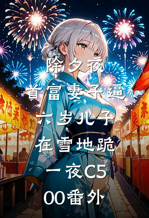除夕夜，首富妻子逼六岁儿子在雪地跪一夜C500番外